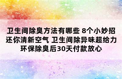 卫生间除臭方法有哪些 8个小妙招还你清新空气 卫生间除异味超给力环保除臭后30天付款放心